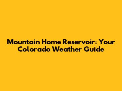 Mountain Home Reservoir: Your Colorado Weather Guide
