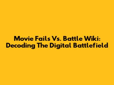 Movie Fails Vs. Battle Wiki: Decoding The Digital Battlefield