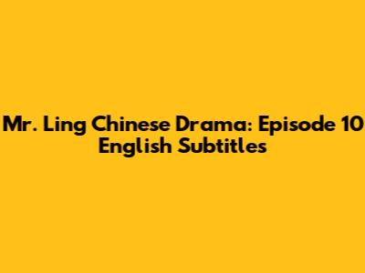 Mr. Ling Chinese Drama: Episode 10 English Subtitles