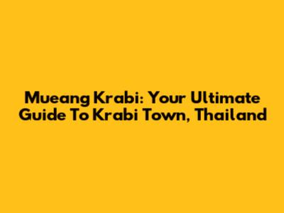 Mueang Krabi: Your Ultimate Guide To Krabi Town, Thailand