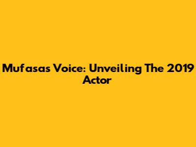 Mufasa's Voice: Unveiling The 2019 Actor