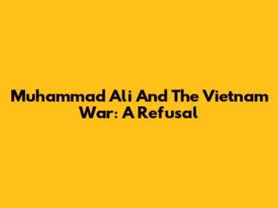 Muhammad Ali And The Vietnam War: A Refusal
