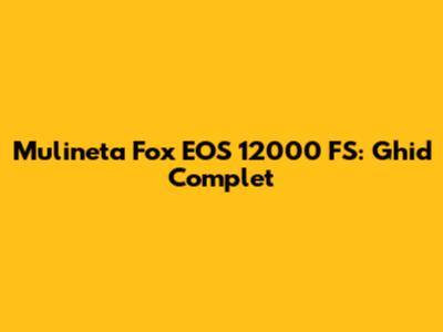 Mulineta Fox EOS 12000 FS: Ghid Complet
