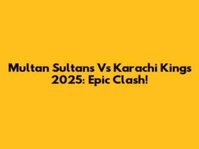Multan Sultans Vs Karachi Kings 2025: Epic Clash!