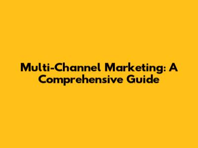 Multi-Channel Marketing: A Comprehensive Guide