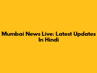 Mumbai News Live: Latest Updates In Hindi
