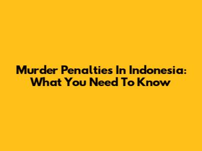 Murder Penalties In Indonesia: What You Need To Know
