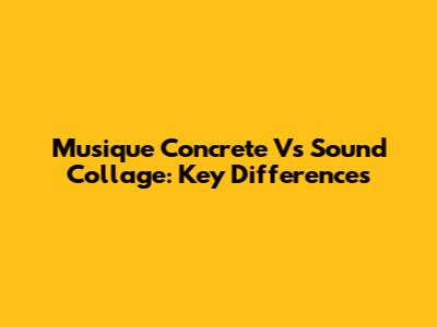 Musique Concrete Vs Sound Collage: Key Differences
