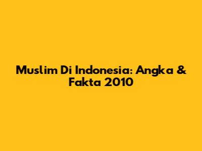 Muslim Di Indonesia: Angka & Fakta 2010