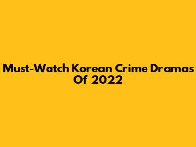 Must-Watch Korean Crime Dramas Of 2022