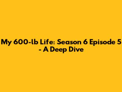 My 600-lb Life: Season 6 Episode 5 - A Deep Dive
