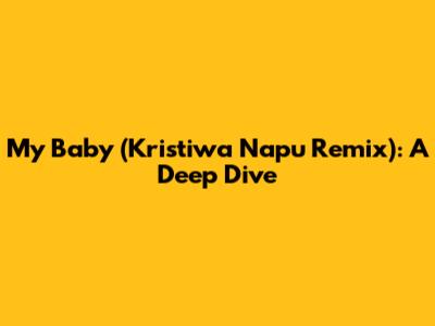 My Baby (Kristiwa Napu Remix): A Deep Dive