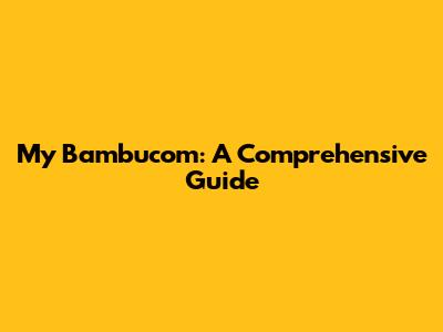 My Bambucom: A Comprehensive Guide
