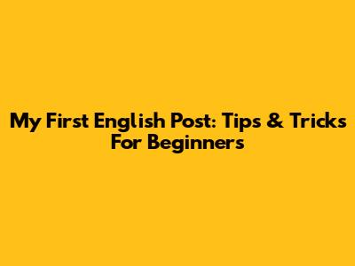My First English Post: Tips & Tricks For Beginners