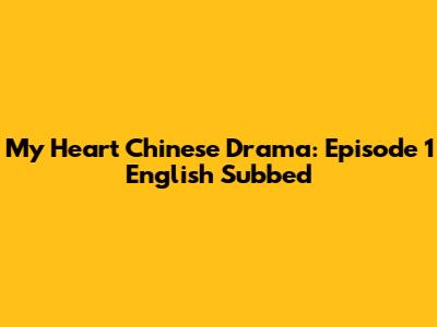 My Heart Chinese Drama: Episode 1 English Subbed