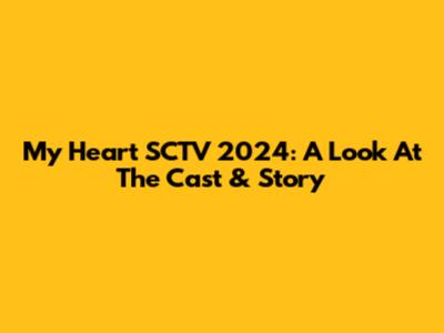 My Heart SCTV 2024: A Look At The Cast & Story