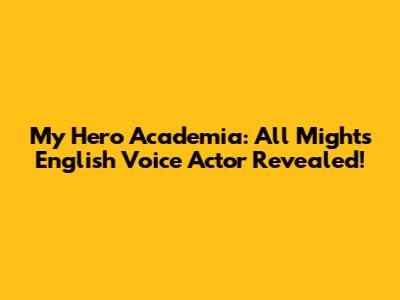 My Hero Academia: All Might's English Voice Actor Revealed!