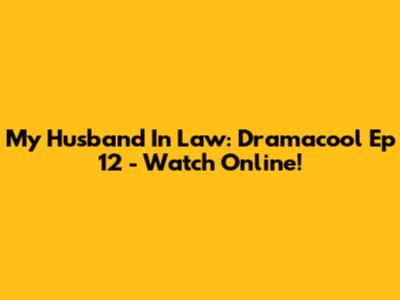 My Husband In Law: Dramacool Ep 12 - Watch Online!