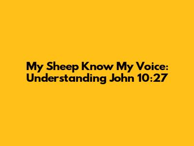 My Sheep Know My Voice: Understanding John 10:27