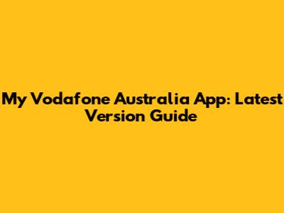 My Vodafone Australia App: Latest Version Guide