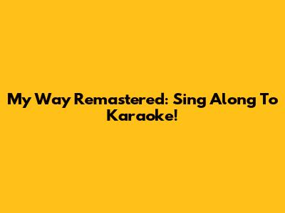 My Way Remastered: Sing Along To Karaoke!