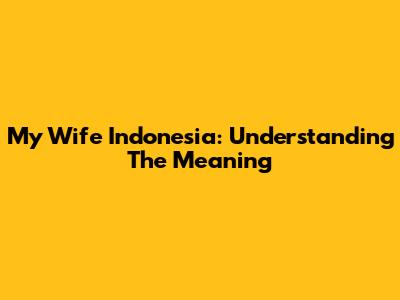 My Wife Indonesia: Understanding The Meaning