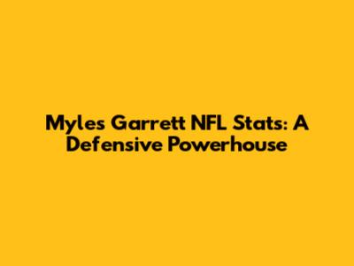 Myles Garrett NFL Stats: A Defensive Powerhouse