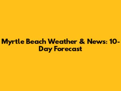 Myrtle Beach Weather & News: 10-Day Forecast