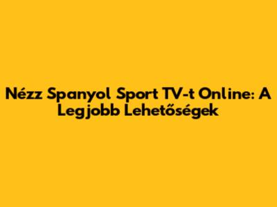 Nézz Spanyol Sport TV-t Online: A Legjobb Lehetőségek