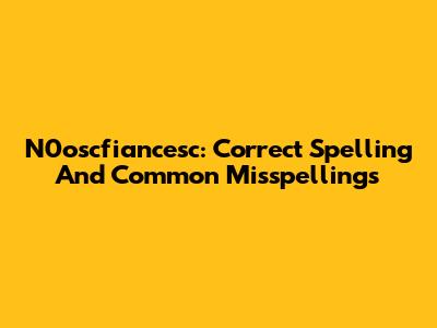N0oscfiancesc: Correct Spelling And Common Misspellings