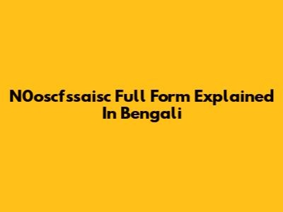 N0oscfssaisc Full Form Explained In Bengali
