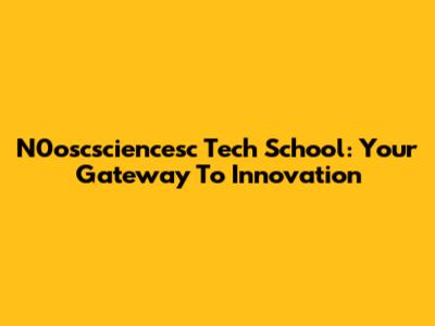 N0oscsciencesc Tech School: Your Gateway To Innovation