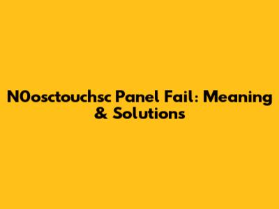 N0osctouchsc Panel Fail: Meaning & Solutions