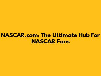 NASCAR.com: The Ultimate Hub For NASCAR Fans