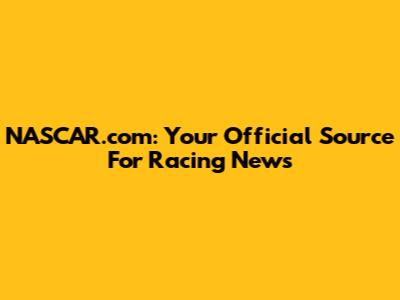 NASCAR.com: Your Official Source For Racing News