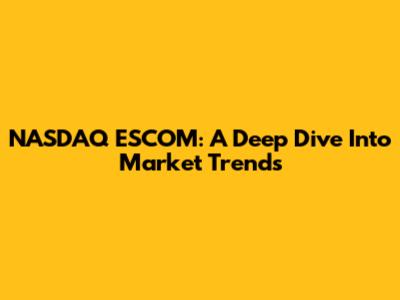 NASDAQ ESCOM: A Deep Dive Into Market Trends