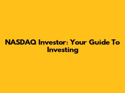 NASDAQ Investor: Your Guide To Investing