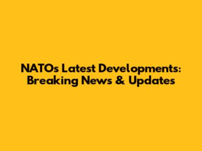 NATO's Latest Developments: Breaking News & Updates