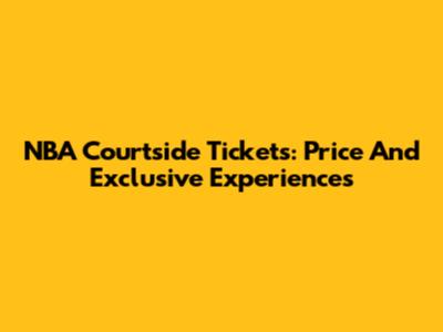 NBA Courtside Tickets: Price And Exclusive Experiences