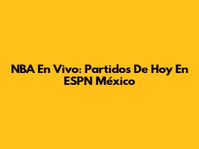 NBA En Vivo: Partidos De Hoy En ESPN México