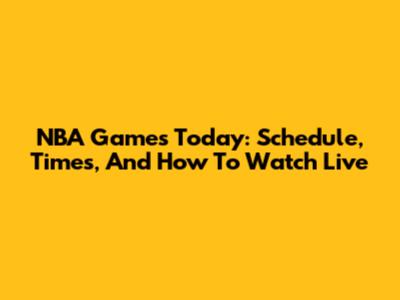 NBA Games Today: Schedule, Times, And How To Watch Live