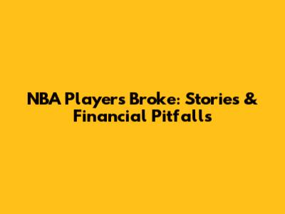 NBA Players Broke: Stories & Financial Pitfalls
