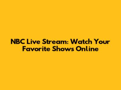 NBC Live Stream: Watch Your Favorite Shows Online