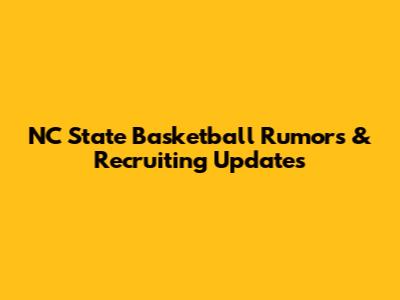 NC State Basketball Rumors & Recruiting Updates