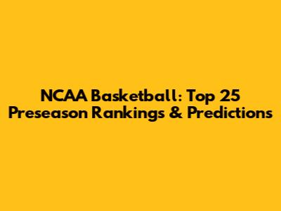 NCAA Basketball: Top 25 Preseason Rankings & Predictions