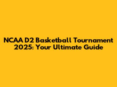NCAA D2 Basketball Tournament 2025: Your Ultimate Guide
