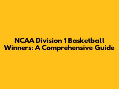 NCAA Division 1 Basketball Winners: A Comprehensive Guide