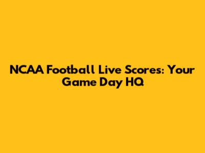 NCAA Football Live Scores: Your Game Day HQ