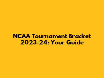 NCAA Tournament Bracket 2023-24: Your Guide