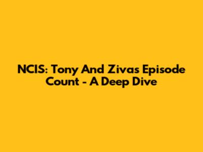 NCIS: Tony And Ziva's Episode Count - A Deep Dive